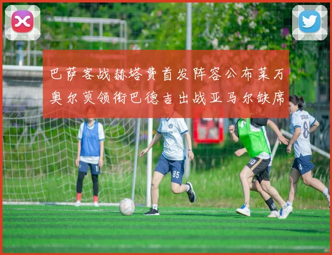 巴萨客战赫塔费首发阵容公布莱万奥尔莫领衔巴德吉出战亚马尔缺席