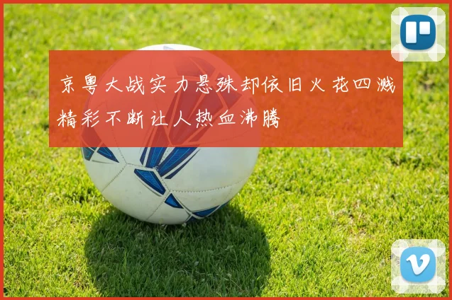 京粤大战实力悬殊却依旧火花四溅精彩不断让人热血沸腾