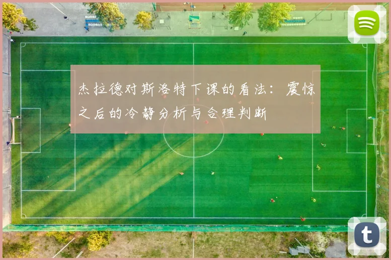 杰拉德对斯洛特下课的看法：震惊之后的冷静分析与合理判断