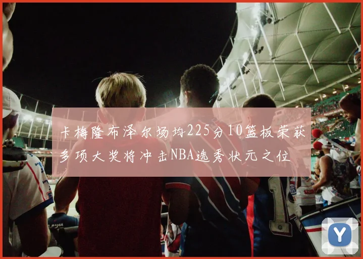 卡梅隆布泽尔场均225分10篮板荣获多项大奖将冲击NBA选秀状元之位