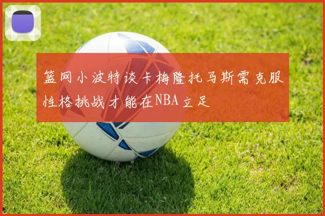 篮网小波特谈卡梅隆托马斯需克服性格挑战才能在NBA立足