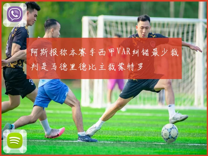 阿斯报称本赛季西甲VAR纠错最少裁判是马德里德比主裁蒙特罗