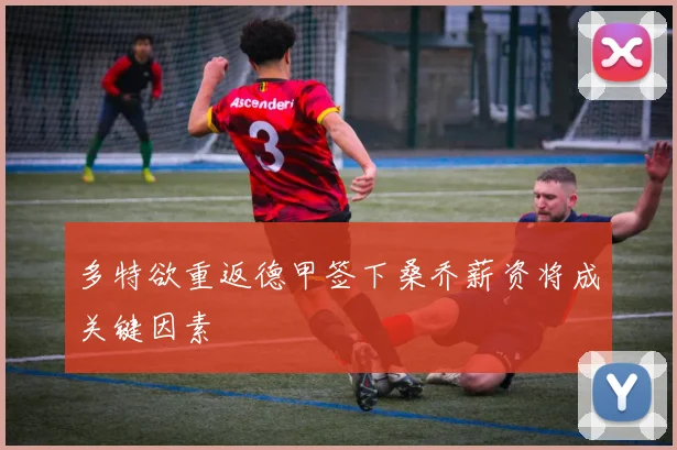 多特欲重返德甲签下桑乔薪资将成关键因素