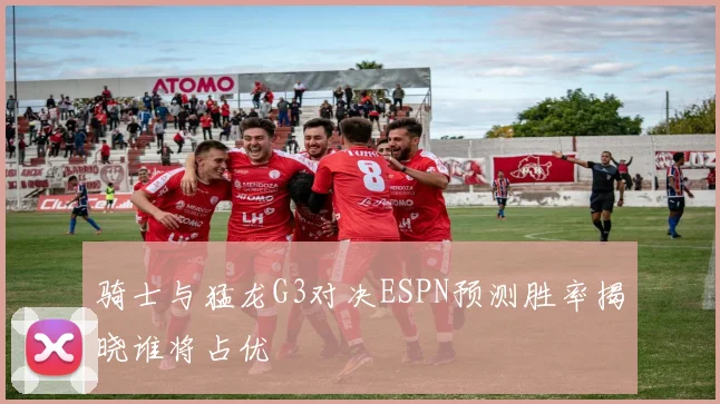 骑士与猛龙G3对决ESPN预测胜率揭晓谁将占优