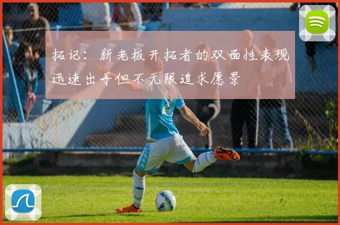 拓记：新老板开拓者的双面性表现迅速出手但不无限追求愿景