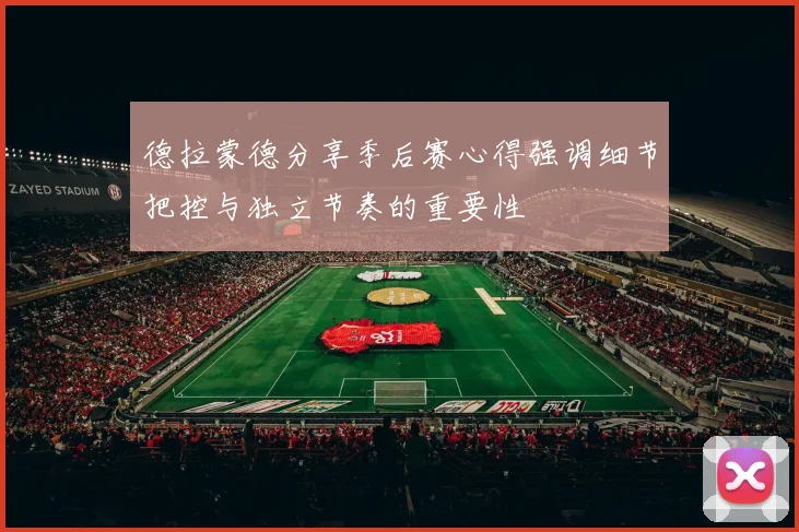 德拉蒙德分享季后赛心得强调细节把控与独立节奏的重要性