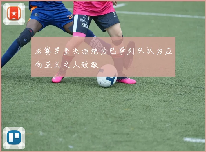 龙赛罗坚决拒绝为巴萨列队认为应向正义之人致敬